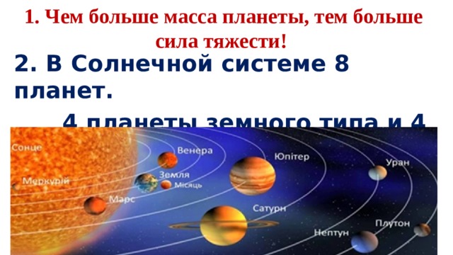 1. Чем больше масса планеты, тем больше сила тяжести! 2. В Солнечной системе 8 планет.  4 планеты земного типа и 4 планеты газовые гиганты. 