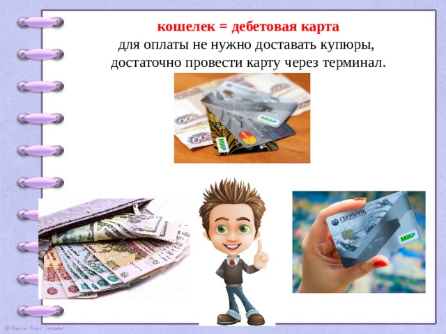 кошелек = дебетовая карта для оплаты не нужно доставать купюры, достаточно провести карту через терминал. 