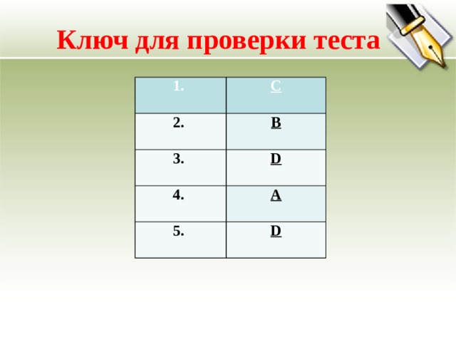 Ключ для проверки теста 1.  С 2.    В 3.    D 4.    A 5.    D   