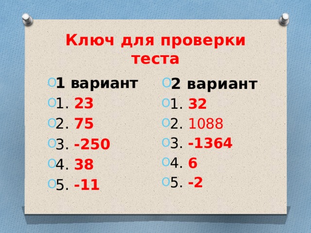 Ключ для проверки теста 2 вариант 1. 32 2. 1088 3. -1364 4. 6 5. -2  1 вариант 1. 23 2. 75 3. -250 4. 38 5. -11 