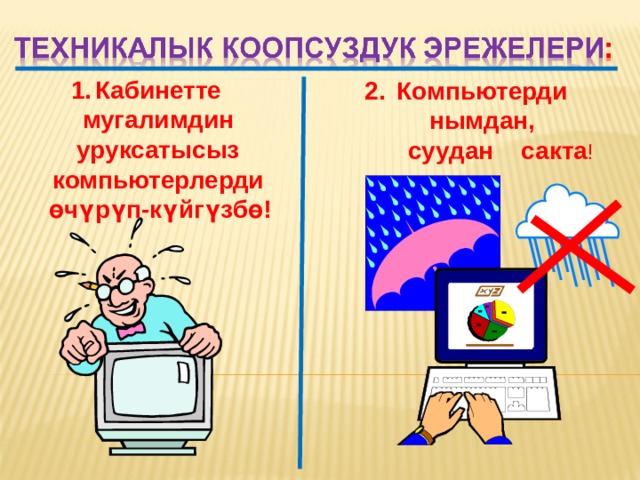 Кабинетте мугалимдин уруксатысыз компьютерлерди  өчүрүп-күйгүзбө! Компьютерди нымдан,  суудан сакта ! 