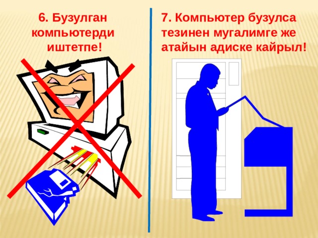6. Бузулган компьютерди иштетпе! 7. Компьютер бузулса тезинен мугалимге же атайын адиске кайрыл! 