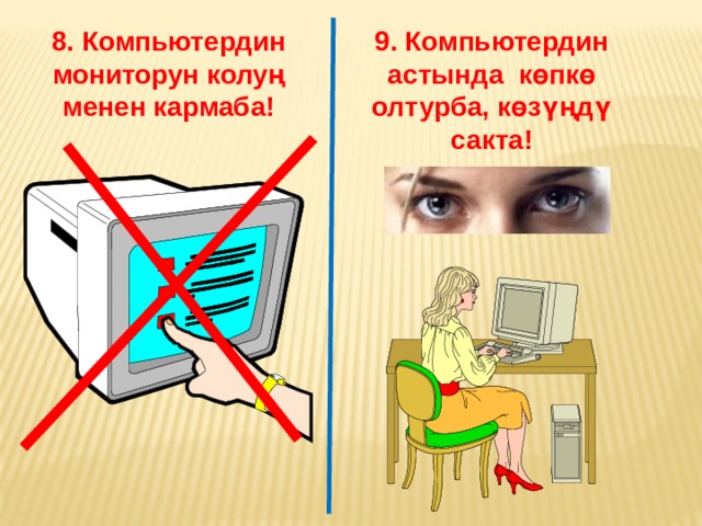 8. Компьютердин мониторун колу ң менен кармаба! 9. Компьютердин астында көпкө олтурба, көзү ңд ү сакта! 