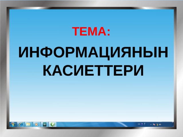 ТЕМА:  ИНФОРМАЦИЯНЫН КАСИЕТТЕРИ 
