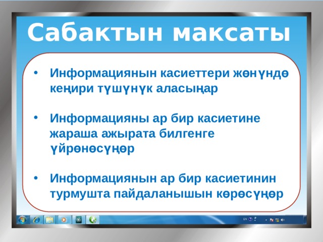 Сабактын максаты  Информациянын касиеттери жөнүндө кеңири түшүнүк аласыңар  Информацияны ар бир касиетине жараша ажырата билгенге үйрөнөсүңөр  Информациянын ар бир касиетинин турмушта пайдаланышын көрөсүңөр 