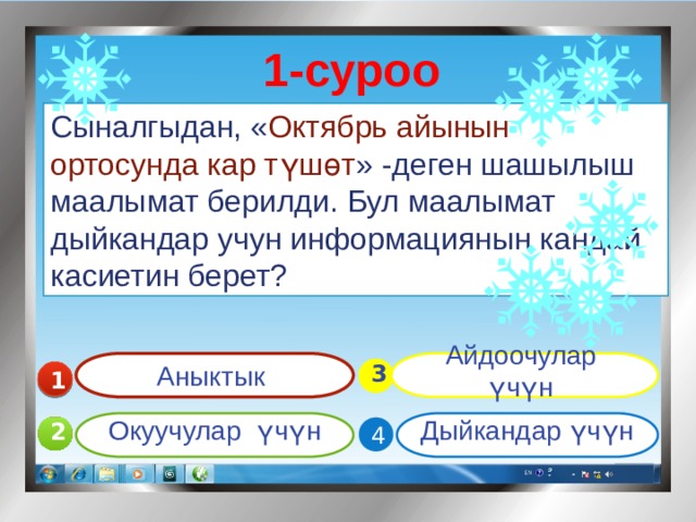 1-суроо Сыналгыдан, « Октябрь айынын ортосунда кар түшөт » -деген шашылыш маалымат берилди. Бул маалымат дыйкандар учун информациянын кандай касиетин берет? Аныктык Айдоочулар үчүн  3 1 Окуучулар үчүн Дыйкандар үчүн 2 4  