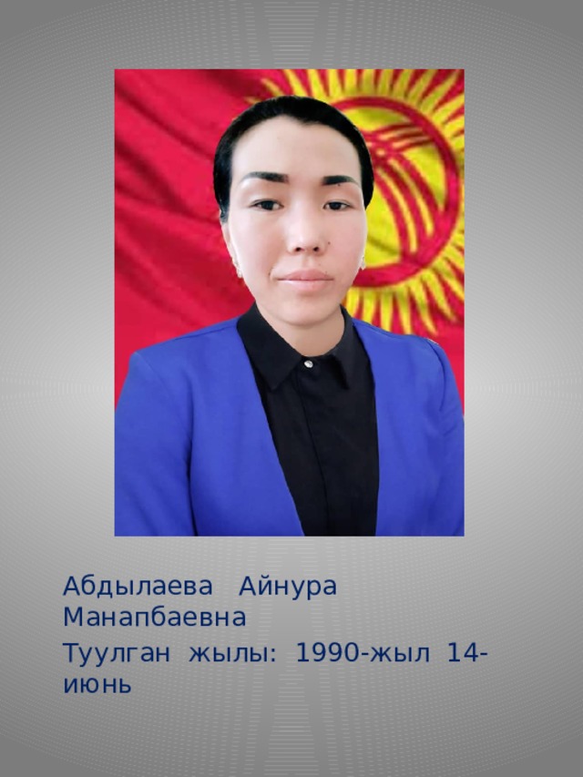 Абдылаева Айнура Манапбаевна Туулган жылы: 1990-жыл 14-июнь 