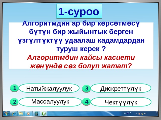 1-суроо  Алгоритмдин ар бир көрсөтмөсү бүтүн бир жыйынтык берген үзгүлтүктүү удаалаш кадамдардан туруш керек ? Алгоритмдин кайсы касиети жөнүндө сөз болуп жатат? Натыйжалуулук Дискреттүлүк 1  3 Чектүүлүк  Массалуулук  4 2 