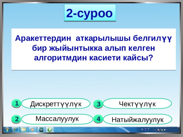 2-суроо  Аракеттердин аткарылышы белгилүү бир жыйынтыкка алып келген алгоритмдин касиети кайсы? Чектүүлүк Дискреттүүлүк 1  3  Натыйжалуулук Массалуулук  4 2 
