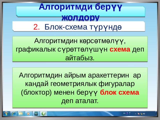 Алгоритмди берүү жолдору 2. Блок-схема түрүндө Алгоритмдин көрсөтмөлүү, графикалык сүрөттөлүшүн схема деп айтабыз. Алгоритмдин айрым аракеттерин ар кандай геометриялык фигуралар (блоктор) менен берүү блок схема деп аталат. 
