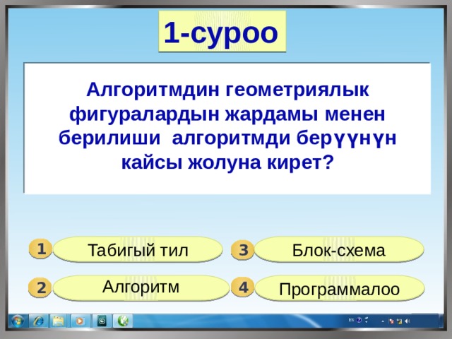 1-суроо  Алгоритмдин геометриялык фигуралардын жардамы менен берилиши алгоритмди берүүнүн кайсы жолуна кирет? Табигый тил Блок-схема 1  3 Программалоо  Алгоритм  4 2 
