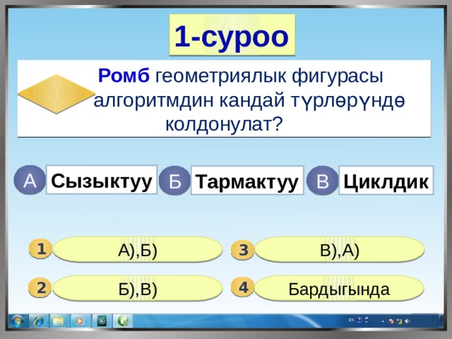 1-суроо  Ромб геометриялык фигурасы  алгоритмдин кандай түрлөрүндө колдонулат? Сызыктуу А В Тармактуу Б Циклдик А),Б) В),А) 1  3 Б),В) Бардыгында 4 2 