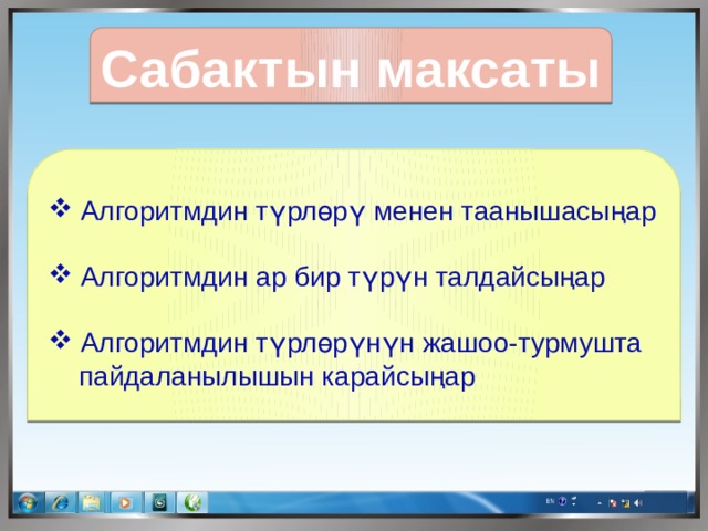 Сабактын максаты  Алгоритмдин түрлөрү менен таанышасыңар  Алгоритмдин ар бир түрүн талдайсыңар  Алгоритмдин түрлөрүнүн жашоо-турмушта  пайдаланылышын карайсыңар 