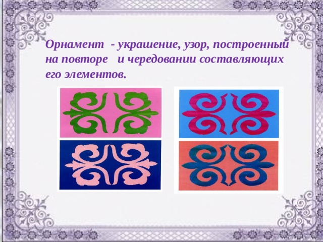 Орнамент - украшение, узор, построенный на повторе и чередовании составляющих его элементов. 