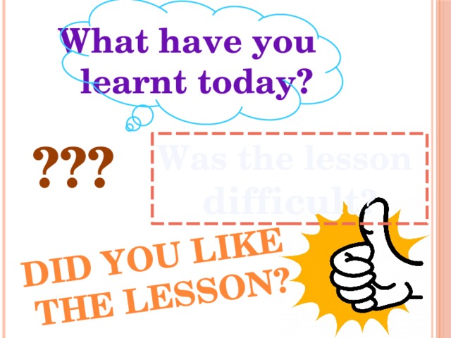 Did you like the lesson? What have you learnt today? ??? Was the lesson difficult ? 