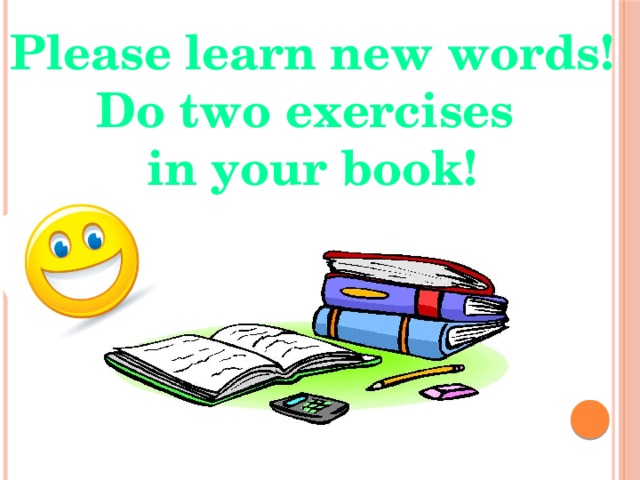 Please learn new words! Do two exercises in your book! 