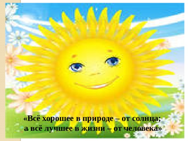 «Всё хорошее в природе – от солнца; а всё лучшее в жизни – от человека»
