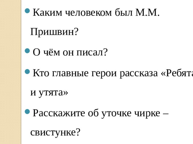 Каким человеком был М.М. Пришвин? О чём он писал? Кто главные герои рассказа «Ребята и утята» Расскажите об уточке чирке –свистунке?