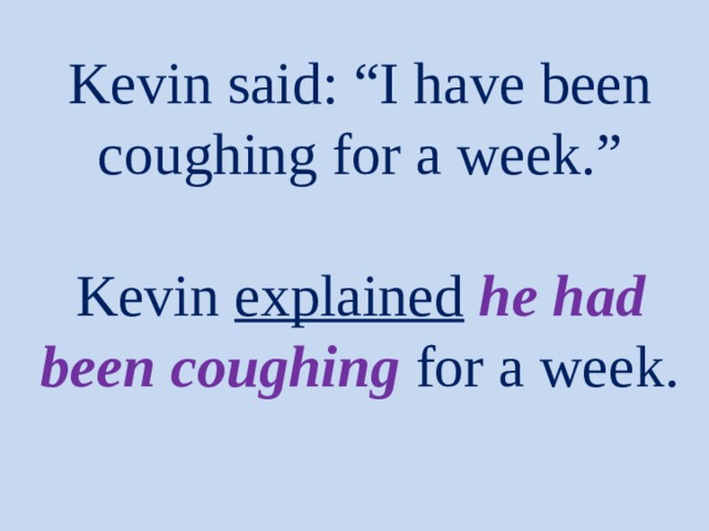 Kevin said: “I have been coughing for a week.”   Kevin explained  he had been coughing  for a week. 