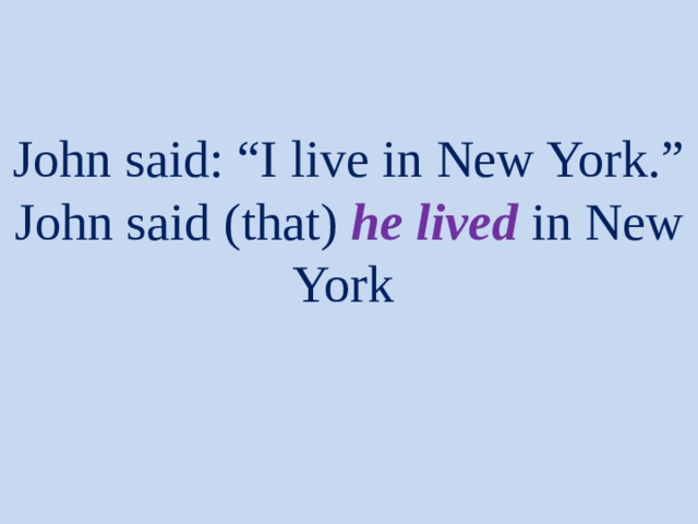John said: “I live in New York.”  John said (that) he lived in New York 