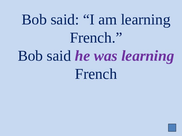 Bob said: “I am learning French.”  Bob said he was learning French 