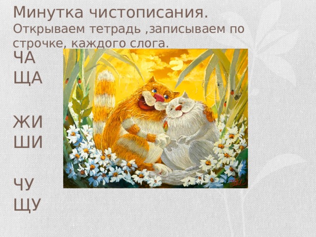 Минутка чистописания.  Открываем тетрадь ,записываем по строчке, каждого слога. ЧА ЩА ЖИ ШИ   ЧУ ЩУ 