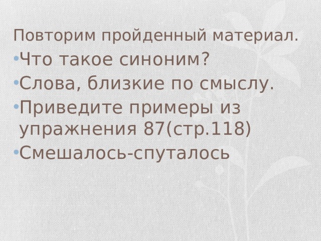 Повторим пройденный материал. Что такое синоним? Слова, близкие по смыслу. Приведите примеры из упражнения 87(стр.118) Смешалось-спуталось 