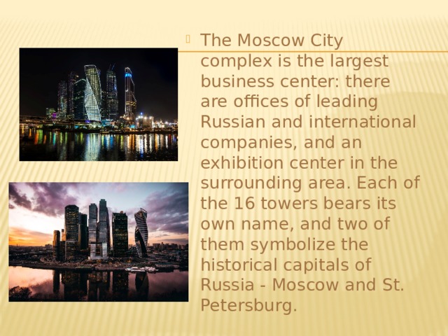 The Moscow City complex is the largest business center: there are offices of leading Russian and international companies, and an exhibition center in the surrounding area. Each of the 16 towers bears its own name, and two of them symbolize the historical capitals of Russia - Moscow and St. Petersburg. 