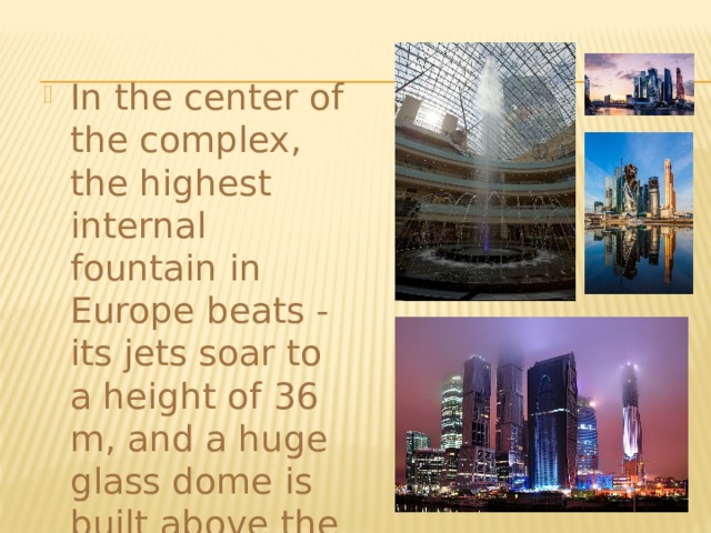 In the center of the complex, the highest internal fountain in Europe beats - its jets soar to a height of 36 m, and a huge glass dome is built above the atrium. 