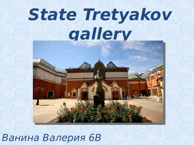 State Tretyakov gallery Ванина Валерия 6В 