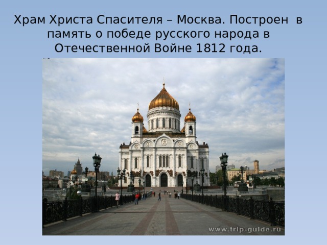 Храм Христа Спасителя – Москва. Построен в память о победе русского народа в Отечественной Войне 1812 года.   