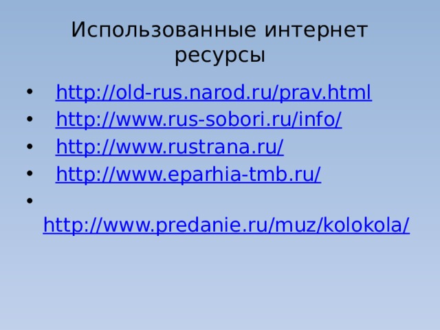 Использованные интернет ресурсы   http://old-rus.narod.ru/prav.html   http://www.rus-sobori.ru/info/   http://www.rustrana.ru/   http://www.eparhia-tmb.ru/       http://www.predanie.ru/muz/kolokola/ 