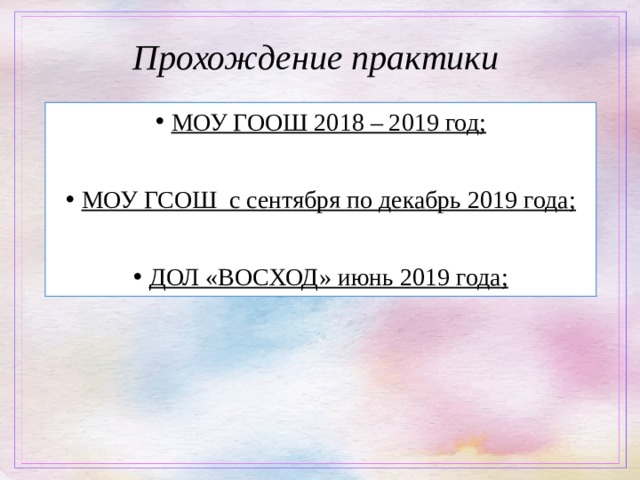 Прохождение практики МОУ ГООШ 2018 – 2019 год;  МОУ ГСОШ с сентября по декабрь 2019 года;  ДОЛ «ВОСХОД» июнь 2019 года; 