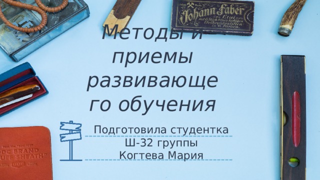 Методы и приемы развивающего обучения Подготовила студентка Ш-32 группы Когтева Мария 