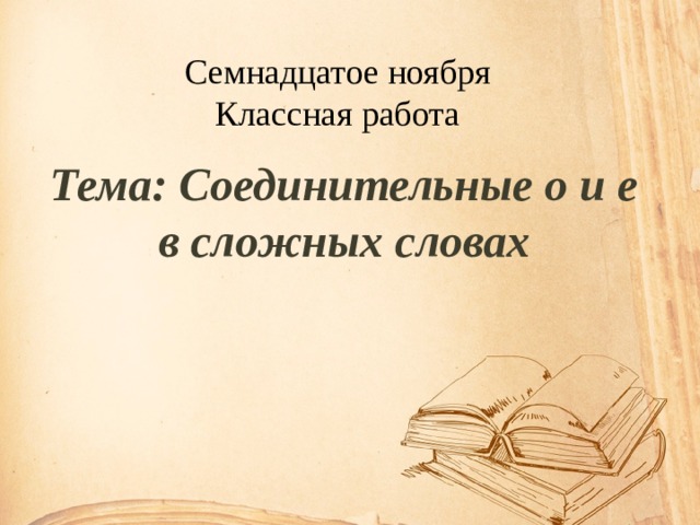 Ноября классная работа. Семнадцатое ноября классная. 17 Ноября классная работа. Семнадцать ноября классная работа. Русский язык 6 класс тема соединительные о и е.