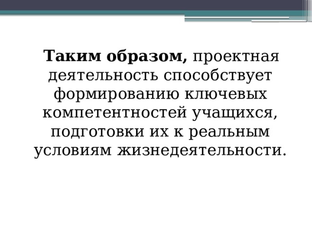 Таким образом, проектная деятельность способствует формированию ключевых компетентностей учащихся, подготовки их к реальным условиям жизнедеятельности.