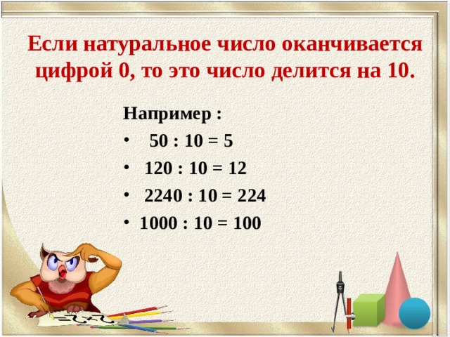  Если натуральное число оканчивается цифрой 0, то это число делится на 10.   Например :  50 : 10 = 5  120 : 10 = 12  2240 : 10 = 224  1000 : 10 = 100 