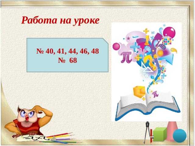 Работа на уроке № 40, 41, 44, 46, 48 № 68 