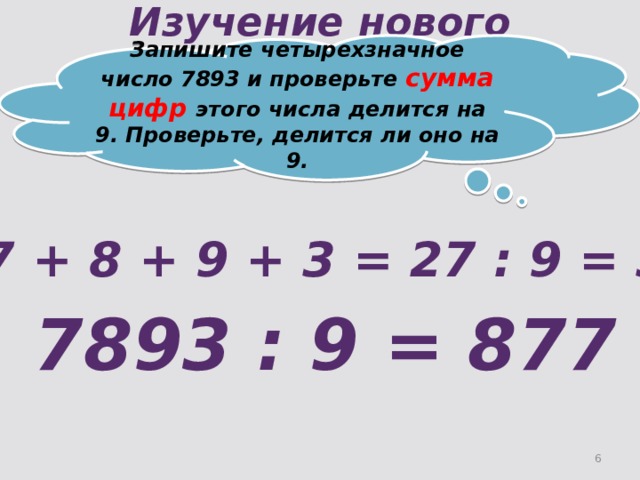 Изучение нового материала. Запишите четырехзначное число 7893 и проверьте сумма цифр этого числа делится на 9. Проверьте, делится ли оно на 9. 7 + 8 + 9 + 3 = 27 : 9 = 3 7893 : 9 = 877 2 