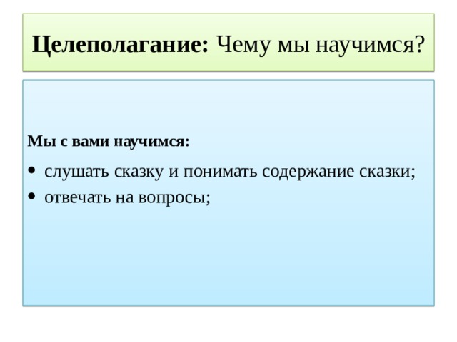 Целеполагание: Чему мы научимся?   Мы с вами научимся: слушать сказку и понимать содержание сказки; отвечать на вопросы; 