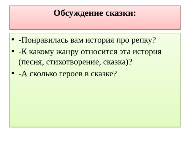 Обсуждение сказки:   -Понравилась вам история про репку? -К какому жанру относится эта история (песня, стихотворение, сказка)? -А сколько героев в сказке? 
