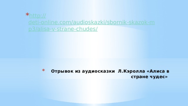 http :// deti-online.com/audioskazki/sbornik-skazok-mp3/alisa-v-strane-chudes/ Отрывок из аудиосказки Л.Кэролла «Алиса в стране чудес»   