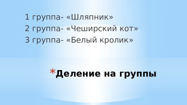 1 группа- «Шляпник» 2 группа- «Чеширский кот» 3 группа- «Белый кролик» Деление на группы 