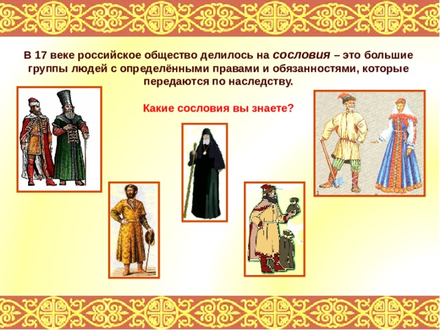 В 17 веке российское общество делилось на сословия – это большие группы людей с определёнными правами и обязанностями, которые передаются по наследству. Какие сословия вы знаете? 