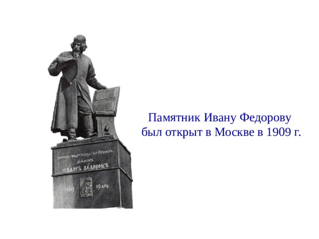 Памятник Ивану Федорову был открыт в Москве в 1909 г. 
