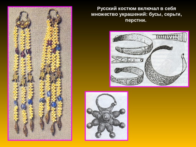 Русский костюм включал в себя множество украшений: бусы, серьги, перстни. 