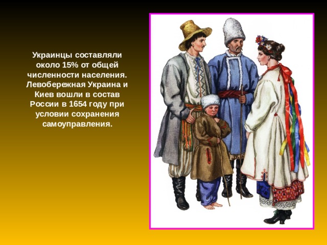 Украинцы составляли около 15% от общей численности населения. Левобережная Украина и Киев вошли в состав России в 1654 году при условии сохранения самоуправления. 