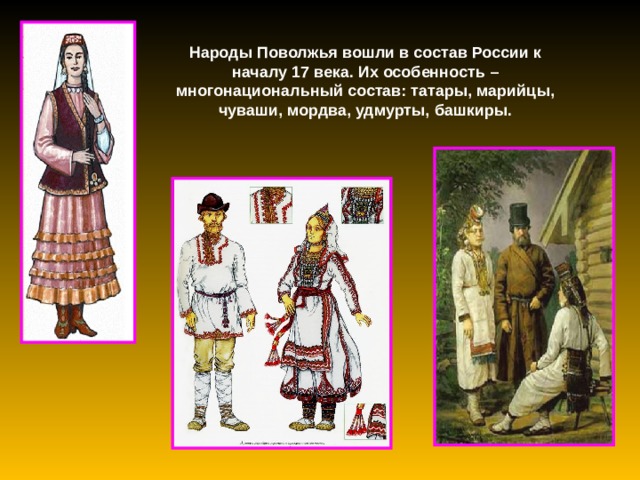 Народы Поволжья вошли в состав России к началу 17 века. Их особенность – многонациональный состав: татары, марийцы, чуваши, мордва, удмурты, башкиры. 