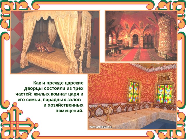 Как и прежде царские дворцы состояли из трёх частей: жилых комнат царя и  его семьи, парадных залов  и хозяйственных помещений. 