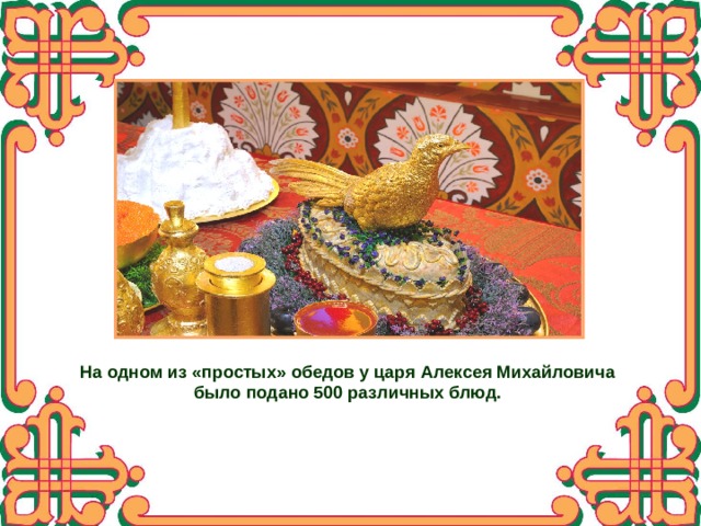На одном из «простых» обедов у царя Алексея Михайловича было подано 500 различных блюд. 